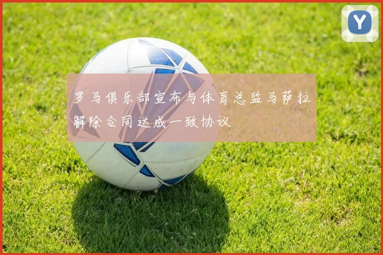 罗马俱乐部宣布与体育总监马萨拉解除合同达成一致协议