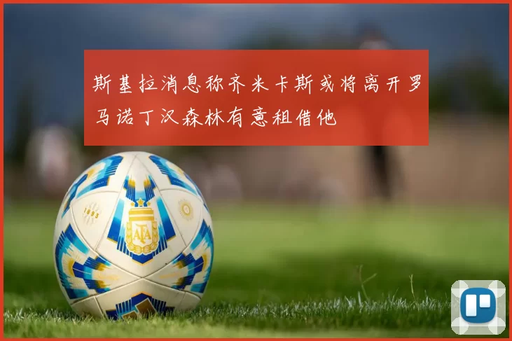斯基拉消息称齐米卡斯或将离开罗马诺丁汉森林有意租借他