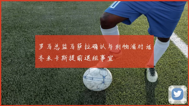 罗马总监马萨拉确认与利物浦对话齐米卡斯提前退租事宜