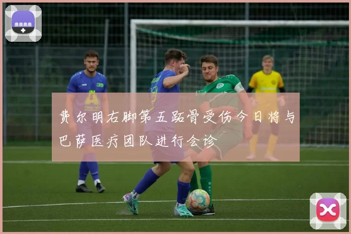 费尔明右脚第五跖骨受伤今日将与巴萨医疗团队进行会诊