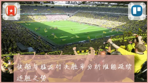 快船与猛龙对决胜率分析谁能延续连胜之势
